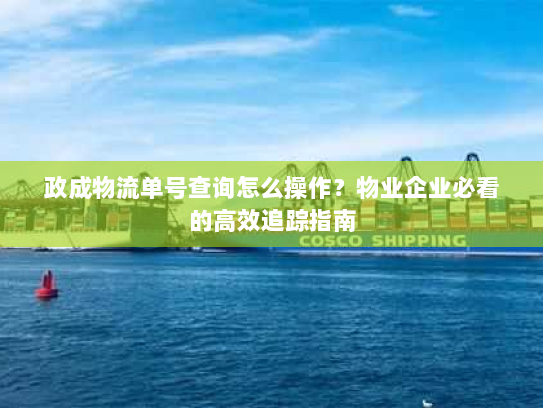 政成物流单号查询怎么操作？物业企业必看的高效追踪指南
