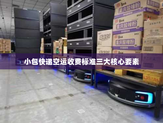 小包快递空运收费标准三大核心要素