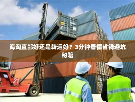 海淘直邮好还是转运好？3分钟看懂省钱避坑秘籍