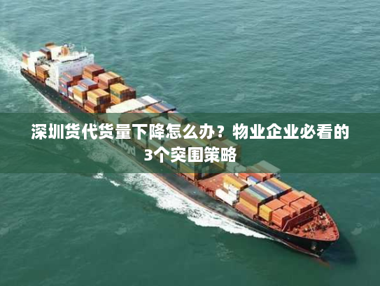 深圳货代货量下降怎么办?物业企业必看的3个突围策略 深圳货代货量下降怎么办?物业企业必看的3个突围策略