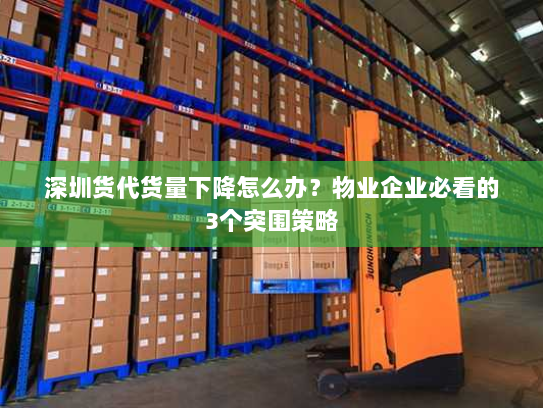 深圳货代货量下降怎么办?物业企业必看的3个突围策略 深圳货代货量下降怎么办?物业企业必看的3个突围策略