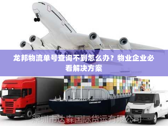 龙邦物流单号查询不到怎么办？物业企业必看解决方案