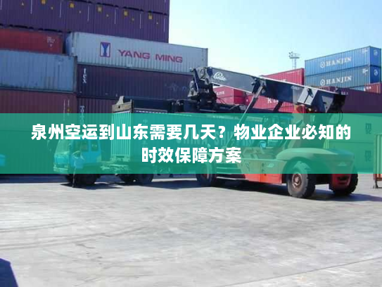 泉州空运到山东需要几天？物业企业必知的时效保障方案