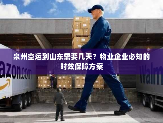 泉州空运到山东需要几天？物业企业必知的时效保障方案