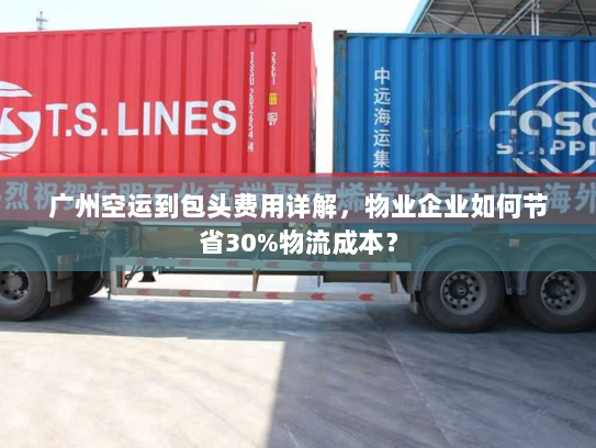 广州空运到包头费用详解,物业企业如何节省30%物流成本? 广州空运到包头费用详解,物业企业如何节省30%物流成本?