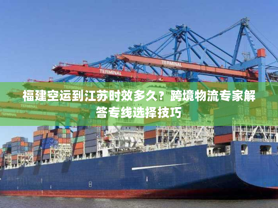 福建空运到江苏时效多久?跨境物流专家解答专线选择技巧 福建空运到江苏时效多久?跨境物流专家解答专线选择技巧