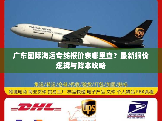 广东国际海运专线报价表哪里查？最新报价逻辑与降本攻略