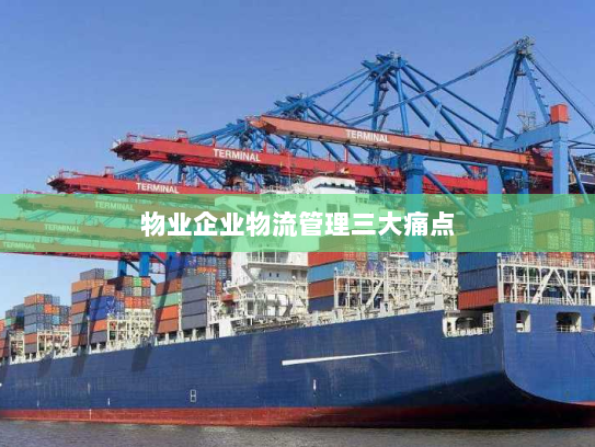 物业企业物流管理三大痛点 物业企业物流管理三大痛点