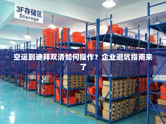 空运到迪拜双清如何操作？企业避坑指南来了