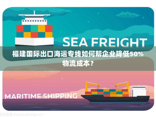 福建国际出口海运专线如何帮企业降低50%物流成本? 福建国际出口海运专线如何帮企业降低50%物流成本?