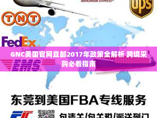 GNC美国官网直邮2017年政策全解析 跨境采购必看指南