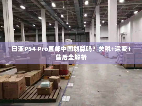 日亚PS4 Pro直邮中国划算吗？关税+运费+售后全解析