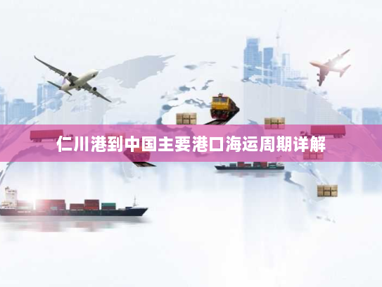 仁川港到中国主要港口海运周期详解