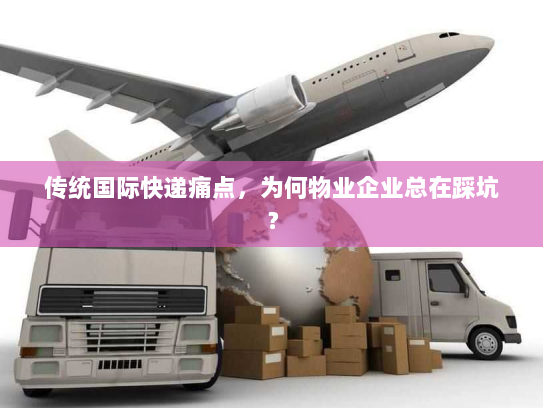传统国际快递痛点，为何物业企业总在踩坑？