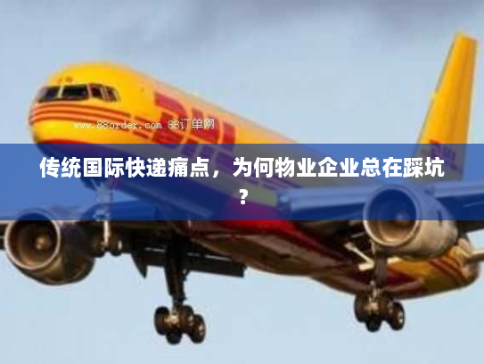 传统国际快递痛点，为何物业企业总在踩坑？