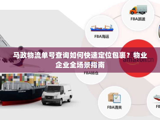 马政物流单号查询如何快速定位包裹?物业企业全场景指南 马政物流单号查询如何快速定位包裹?物业企业全场景指南