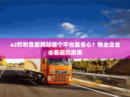 a2奶粉直邮网站哪个平台最省心？物业企业必看避坑指南