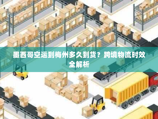 墨西哥空运到梅州多久到货？跨境物流时效全解析