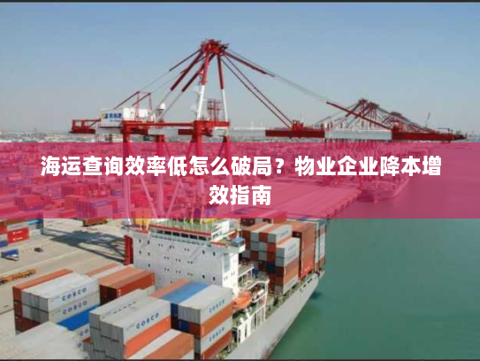 海运查询效率低怎么破局?物业企业降本增效指南 海运查询效率低怎么破局?物业企业降本增效指南