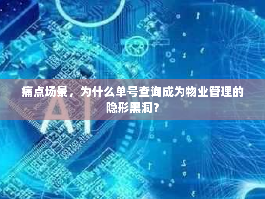 痛点场景，为什么单号查询成为物业管理的隐形黑洞？