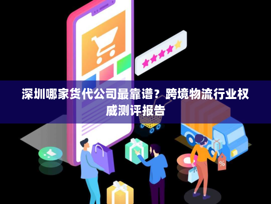 深圳哪家货代公司最靠谱？跨境物流行业权威测评报告