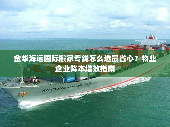 金华海运国际搬家专线怎么选最省心？物业企业降本增效指南