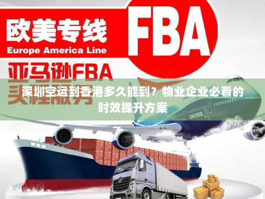 深圳空运到香港多久能到？物业企业必看的时效提升方案