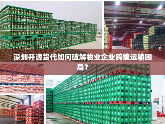 深圳开源货代如何破解物业企业跨境运输困局? 深圳开源货代如何破解物业企业跨境运输困局?