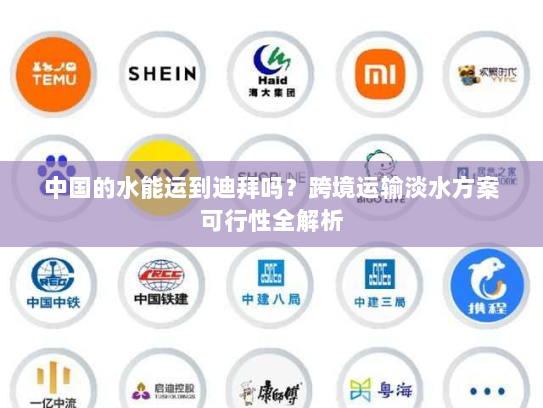 中国的水能运到迪拜吗？跨境运输淡水方案可行性全解析