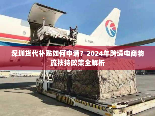深圳货代补贴如何申请?2024年跨境电商物流扶持政策全解析 深圳货代补贴如何申请?2024年跨境电商物流扶持政策全解析