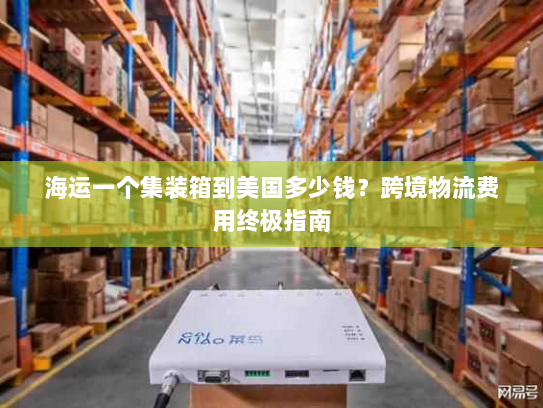 海运一个集装箱到美国多少钱？跨境物流费用终极指南