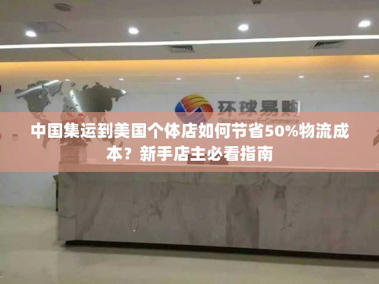 中国集运到美国个体店如何节省50%物流成本？新手店主必看指南