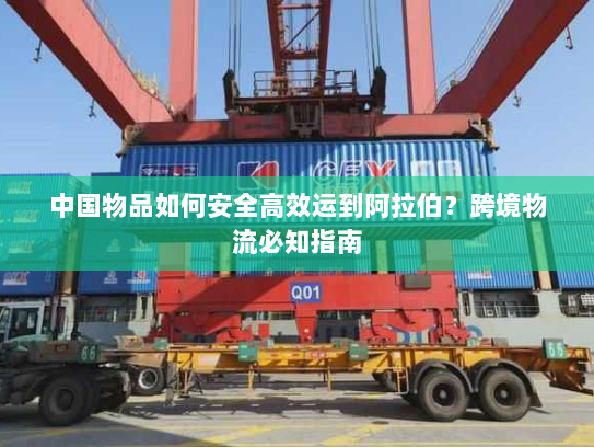 中国物品如何安全高效运到阿拉伯？跨境物流必知指南