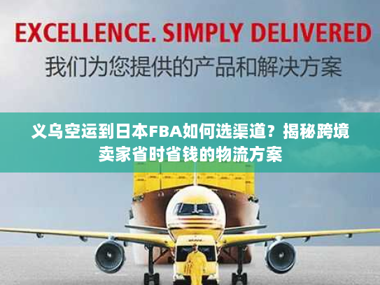 义乌空运到日本FBA如何选渠道？揭秘跨境卖家省时省钱的物流方案