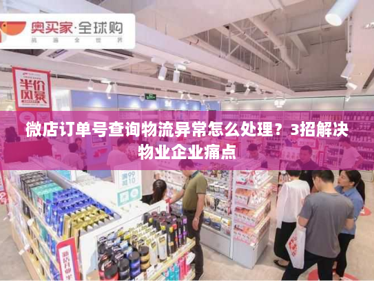微店订单号查询物流异常怎么处理?3招解决物业企业痛点 微店订单号查询物流异常怎么处理?3招解决物业企业痛点