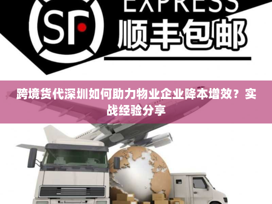 跨境货代深圳如何助力物业企业降本增效?实战经验分享 跨境货代深圳如何助力物业企业降本增效?实战经验分享