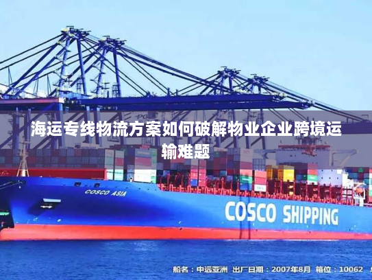 海运专线物流方案如何破解物业企业跨境运输难题