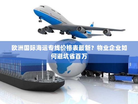 欧洲国际海运专线价格表最新?物业企业如何避坑省百万 欧洲国际海运专线价格表最新?物业企业如何避坑省百万