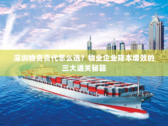 深圳物资货代怎么选？物业企业降本增效的三大通关秘籍