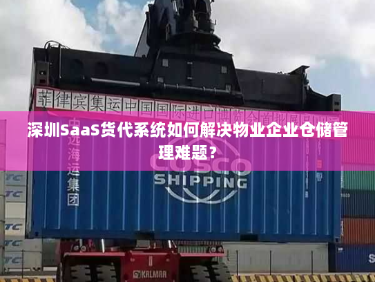 深圳SaaS货代系统如何解决物业企业仓储管理难题? 深圳SaaS货代系统如何解决物业企业仓储管理难题?