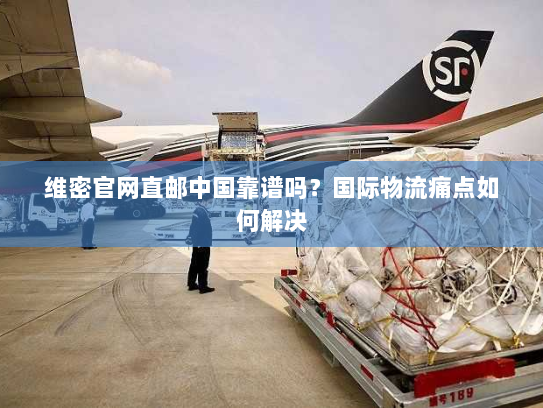 维密官网直邮中国靠谱吗？国际物流痛点如何解决