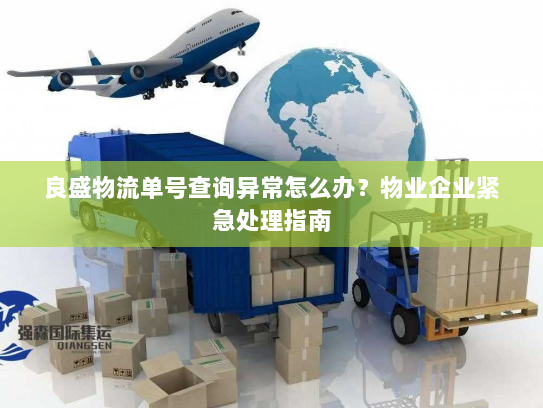 良盛物流单号查询异常怎么办？物业企业紧急处理指南