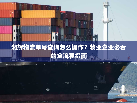 湘辉物流单号查询怎么操作？物业企业必看的全流程指南