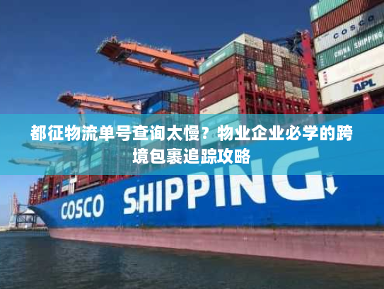 都征物流单号查询太慢？物业企业必学的跨境包裹追踪攻略