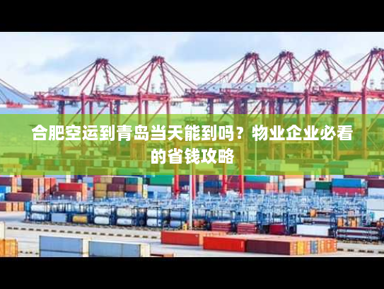 合肥空运到青岛当天能到吗？物业企业必看的省钱攻略