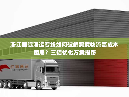 浙江国际海运专线如何破解跨境物流高成本困局？三招优化方案揭秘