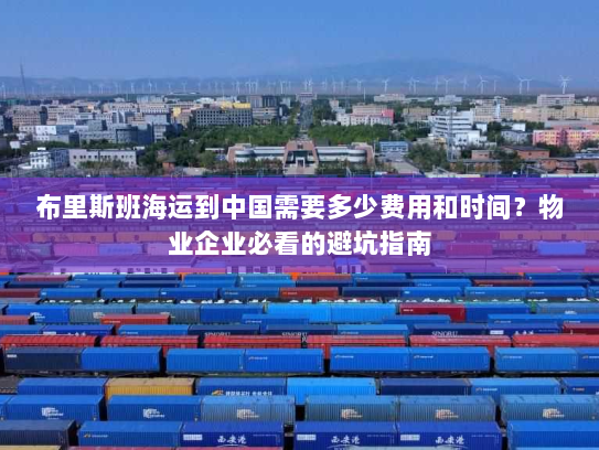 布里斯班海运到中国需要多少费用和时间？物业企业必看的避坑指南