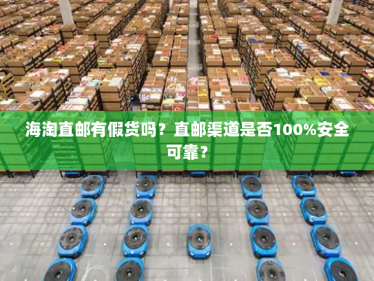 海淘直邮有假货吗?直邮渠道是否100%安全可靠? 海淘直邮有假货吗?直邮渠道是否100%安全可靠?