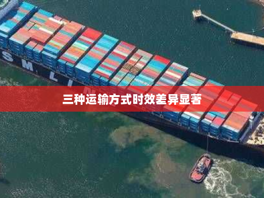 三种运输方式时效差异显著