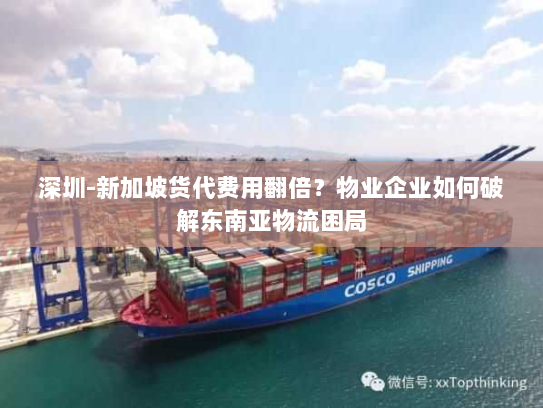 深圳-新加坡货代费用翻倍？物业企业如何破解东南亚物流困局